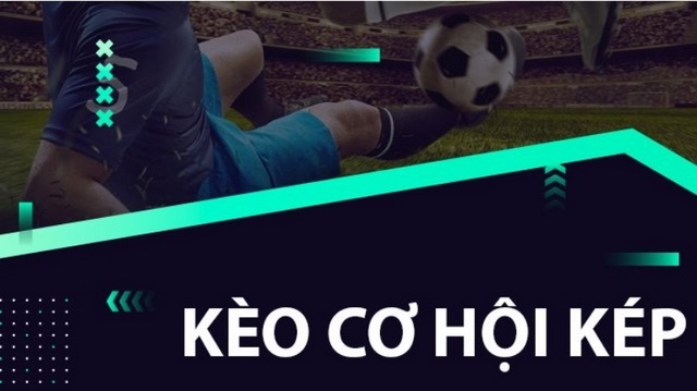 Kèo cơ hội kép mang đến trải nghiệm thú vị cho người chơi