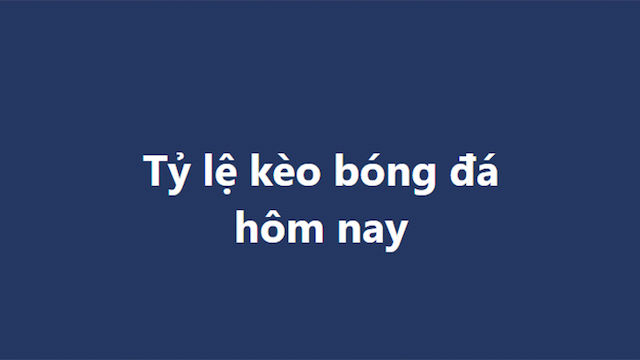 Một số tỷ lệ kèo bóng đá hôm nay phổ biến